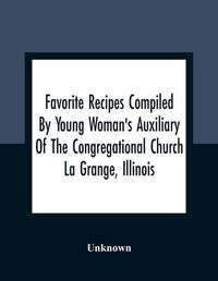 Cover image for Favorite Recipes Compiled By Young Woman'S Auxiliary Of The Congregational Church La Grange, Illinois