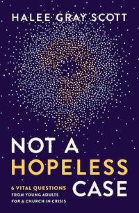 Cover image for Not a Hopeless Case: 6 Vital Questions from Young Adults for a Church in Crisis