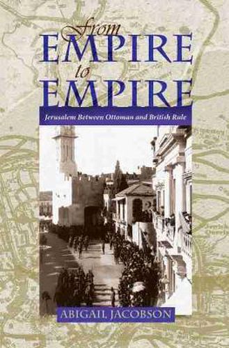 Cover image for From Empire To Empire: Jerusalem Between Ottoman and British Rule