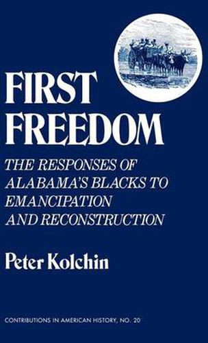 Cover image for First Freedom: The Responses of Alabama's Blacks to Emancipation and Reconstruction