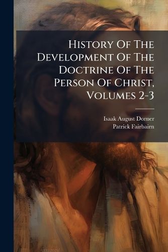Cover image for History Of The Development Of The Doctrine Of The Person Of Christ, Volumes 2-3