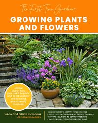 Cover image for The First-Time Gardener: Growing Plants and Flowers: All the know-how you need to plant and tend outdoor areas using eco-friendly methods