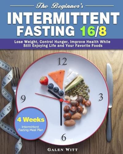 Cover image for The Beginner's Intermittent Fasting 16/8: 4 Weeks Intermittent Fasting Meal Plan to Lose Weight, Control Hunger, Improve Health While Still Enjoying Life and Your Favorite Foods