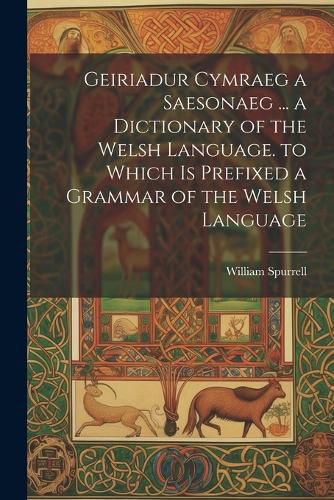 Cover image for Geiriadur Cymraeg a Saesonaeg ... a Dictionary of the Welsh Language. to Which Is Prefixed a Grammar of the Welsh Language