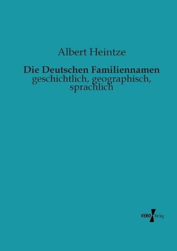 Die Deutschen Familiennamen: geschichtlich, geographisch, sprachlich