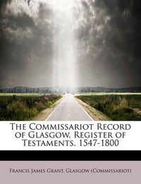 Cover image for The Commissariot Record of Glasgow. Register of Testaments, 1547-1800