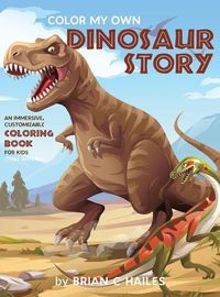 Cover image for Color My Own Dinosaur Story: An Immersive, Customizable Coloring Book for Kids (That Rhymes!)