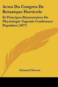 Cover image for Actes Du Congres de Botanique Horticole: Et Principes Elementaires de Physiologie Vegetale Conference Populaire (1877)