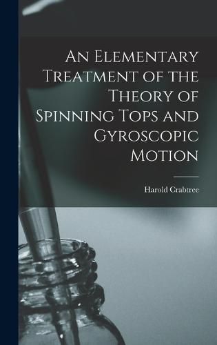 Cover image for An Elementary Treatment of the Theory of Spinning Tops and Gyroscopic Motion