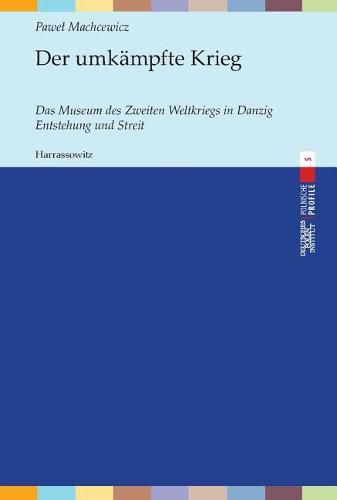 Der Umkampfte Krieg: Das Museum Des Zweiten Weltkriegs in Danzig. Entstehung Und Streit