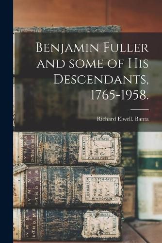 Cover image for Benjamin Fuller and Some of His Descendants, 1765-1958.