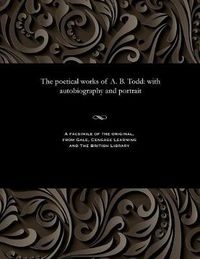 Cover image for The Poetical Works of A. B. Todd: With Autobiography and Portrait