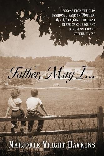 Cover image for Father, May I... Lessons from the Old-Fashioned Game of Mother, May I, . Calling for Giant Steps of Courage and Kindness Toward Joyful Living