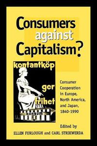 Cover image for Consumers Against Capitalism?: Consumer Cooperation in Europe, North America, and Japan, 1840D1990