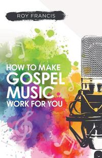 Cover image for How to make gospel music work for you: A guide for Gospel Music Makers and Marketers