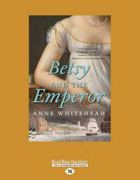 Cover image for Betsy and the Emperor: The True Story of Napoleon, a Pretty Girl, a Regency Rake and an Australian Colonial Misadventure