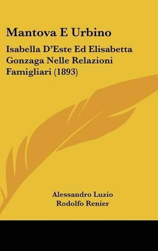 Cover image for Mantova E Urbino: Isabella D'Este Ed Elisabetta Gonzaga Nelle Relazioni Famigliari (1893)