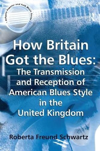 Cover image for How Britain Got the Blues: The Transmission and Reception of American Blues Style in the United Kingdom