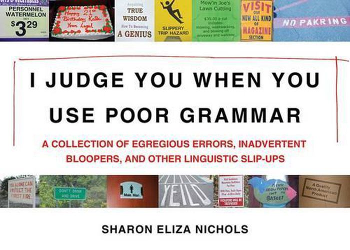 Cover image for I Judge You When You Use Poor Grammar: A Collection of Egregious Errors, Inadvertent Bloopers, andOther Linguistic Slip-Ups