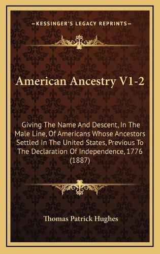 American Ancestry V1-2: Giving the Name and Descent, in the Male Line, of Americans Whose Ancestors Settled in the United States, Previous to the Declaration of Independence, 1776 (1887)