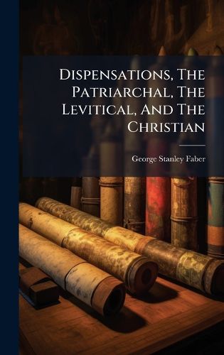 Cover image for Dispensations, The Patriarchal, The Levitical, And The Christian