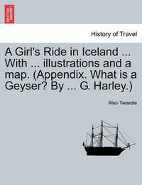 Cover image for A Girl's Ride in Iceland ... with ... Illustrations and a Map. (Appendix. What Is a Geyser? by ... G. Harley.)