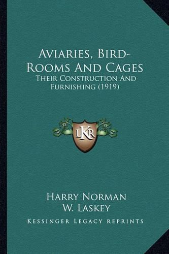 Aviaries, Bird-Rooms and Cages: Their Construction and Furnishing (1919)