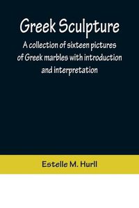 Cover image for Greek Sculpture; A collection of sixteen pictures of Greek marbles with introduction and interpretation