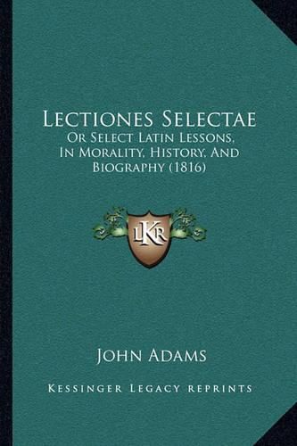 Cover image for Lectiones Selectae: Or Select Latin Lessons, in Morality, History, and Biography (1816)