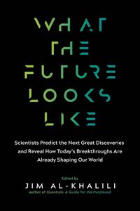 Cover image for What the Future Looks Like: Scientists Predict the Next Great Discoveries--And Reveal How Today's Breakthroughs Are Already Shaping Our World