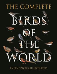 Cover image for The Complete Birds of the World: Every Species Illustrated