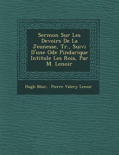 Sermon Sur Les Devoirs de La Jeunesse, Tr., Suivi D'Une Ode Pindarique Intitul E Les Rois, Par M. Lenoir