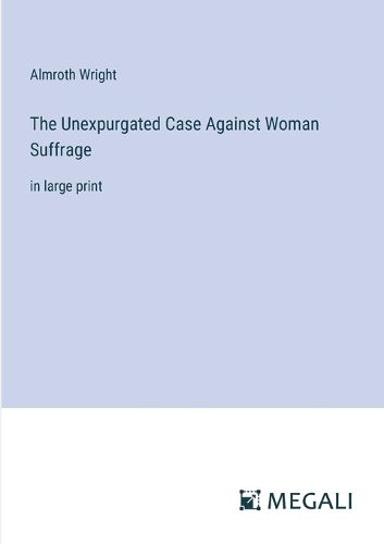 Cover image for The Unexpurgated Case Against Woman Suffrage