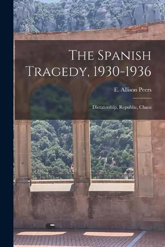 Cover image for The Spanish Tragedy, 1930-1936; Dictatorship, Republic, Chaos