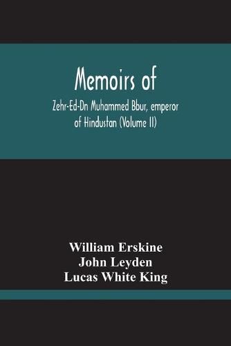 Memoirs Of Zehr-Ed-Dn Muhammed Bbur, Emperor Of Hindustan (Volume Ii)