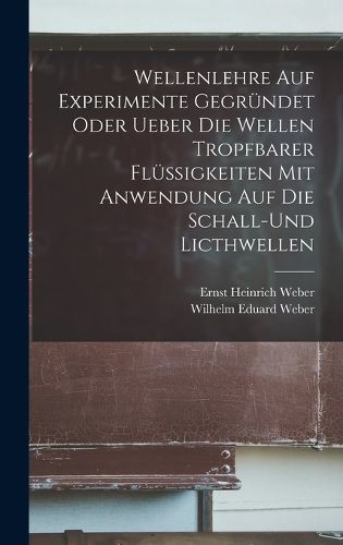 Cover image for Wellenlehre auf Experimente Gegruendet oder ueber die Wellen tropfbarer Fluessigkeiten mit Anwendung auf die Schall-und Licthwellen