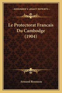 Cover image for Le Protectorat Francais Du Cambodge (1904)