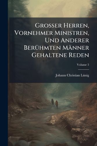 Cover image for Gro Er Herren, Vornehmer Ministren, Und Anderer Ber Hmten M Nner Gehaltene Reden, Volume 3