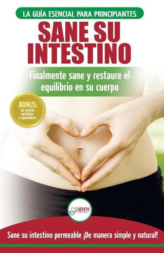 Sane su intestino: restaure naturalmente el equilibrio en su cuerpo. Dieta: guia definitiva para sanar su intestino permeable + 50 recetas restaurativas (libro en espanol / Gut Healing Diet Book)