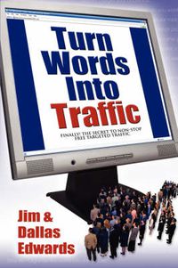 Cover image for Turn Your Words Into Traffic: Finally! the Secret to Non-Stop Free Targeted Website Traffic