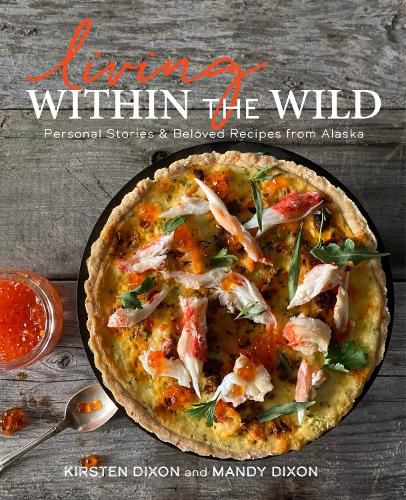 Cover image for Living Within the Wild: Personal Stories & Beloved Recipes from Alaska