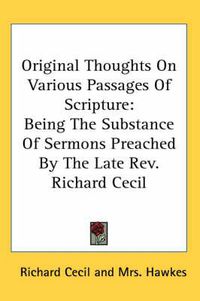 Cover image for Original Thoughts on Various Passages of Scripture: Being the Substance of Sermons Preached by the Late REV. Richard Cecil