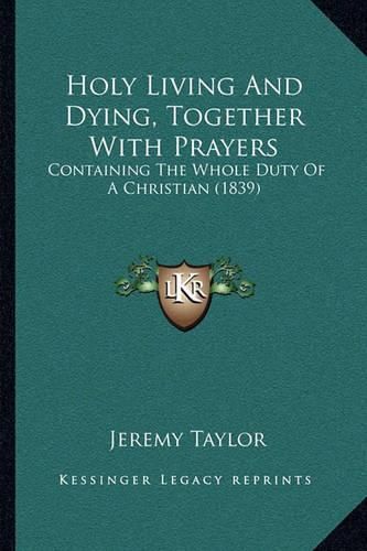 Holy Living and Dying, Together with Prayers: Containing the Whole Duty of a Christian (1839)