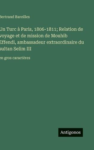 Cover image for Un Turc a Paris, 1806-1811; Relation de voyage et de mission de Mouhib Effendi, ambassadeur extraordinaire du sultan Selim III