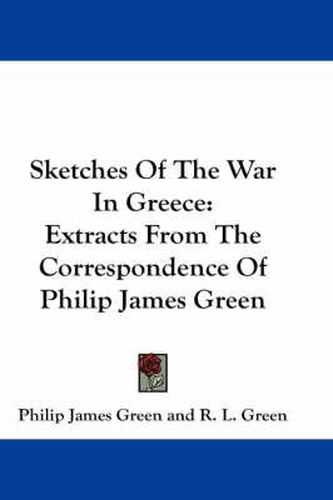 Sketches of the War in Greece: Extracts from the Correspondence of Philip James Green