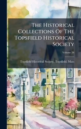 Cover image for The Historical Collections Of The Topsfield Historical Society
