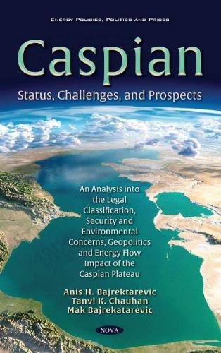 Cover image for Caspian: Status, Challenges, and Prospects. An Analysis into the Legal Classification, Security and Environmental Concerns, Geopolitics and Energy Flow Impact of the Caspian Plateau