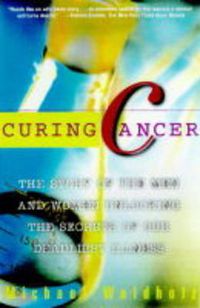 Cover image for Curing Cancer: The Story of the Men and Women Unlocking the Secrets of our Deadliest Illness