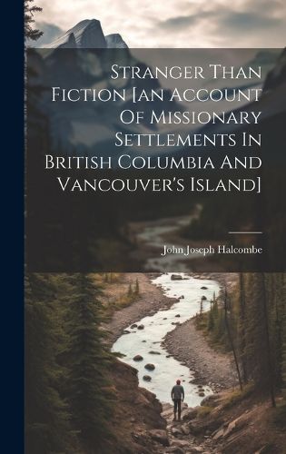 Cover image for Stranger Than Fiction [an Account Of Missionary Settlements In British Columbia And Vancouver's Island]