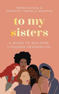 Cover image for To My Sisters: A Guide to Building Lifelong Friendships